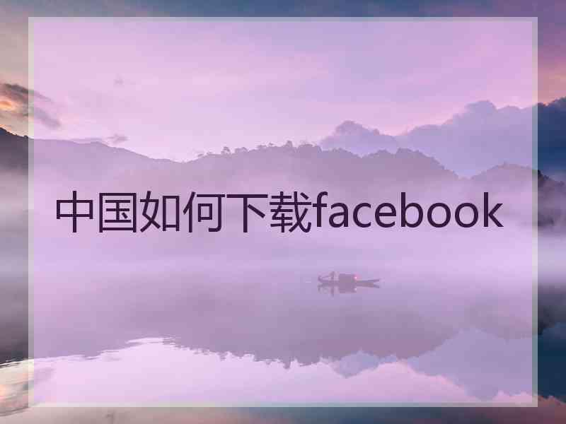 中国如何下载facebook