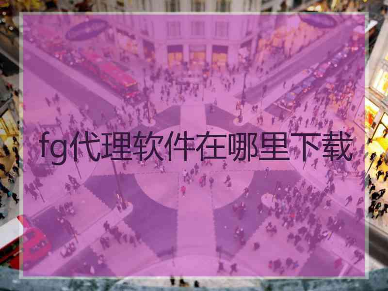 fg代理软件在哪里下载