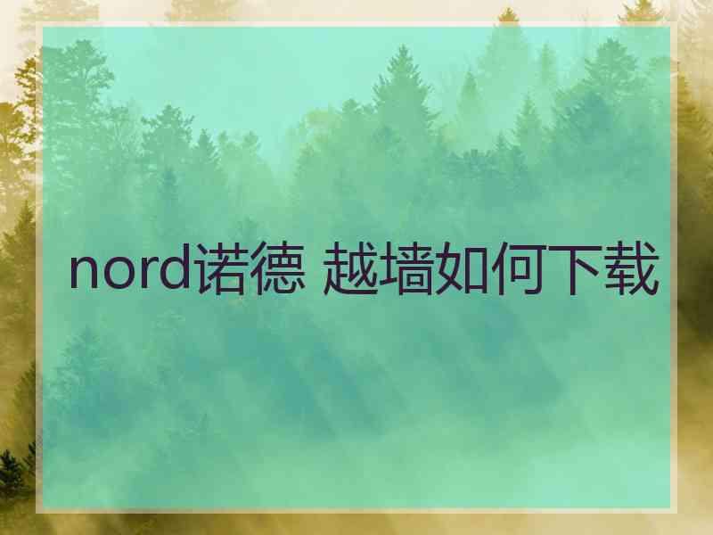 nord诺德 越墙如何下载